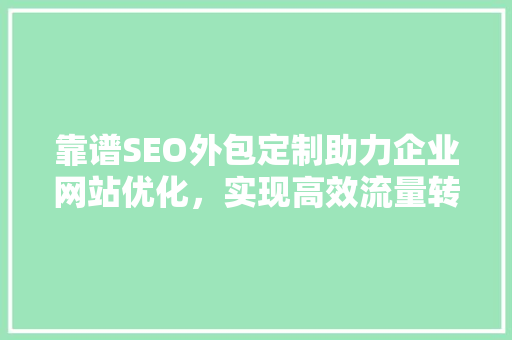 靠谱SEO外包定制助力企业网站优化，实现高效流量转化