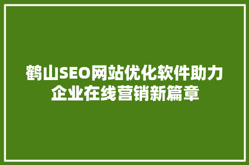 鹤山SEO网站优化软件助力企业在线营销新篇章