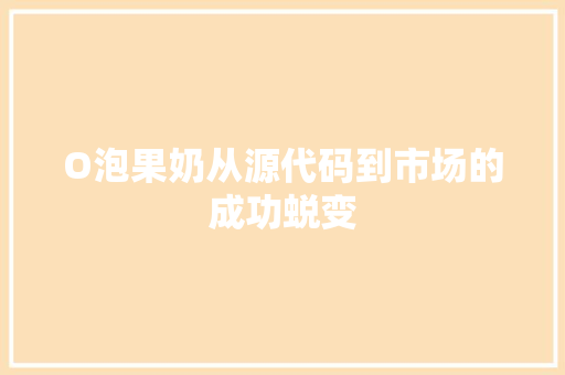 O泡果奶从源代码到市场的成功蜕变