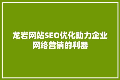 龙岩网站SEO优化助力企业网络营销的利器