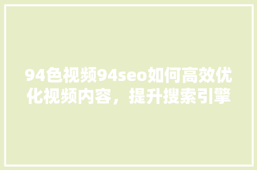 94色视频94seo如何高效优化视频内容，提升搜索引擎排名