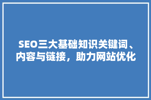 SEO三大基础知识关键词、内容与链接，助力网站优化之路