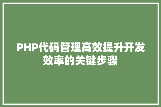 PHP代码管理高效提升开发效率的关键步骤