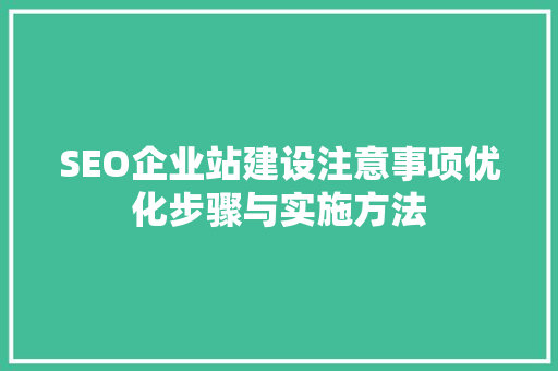 SEO企业站建设注意事项优化步骤与实施方法