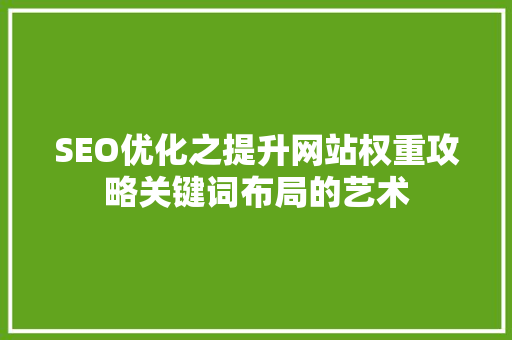 SEO优化之提升网站权重攻略关键词布局的艺术