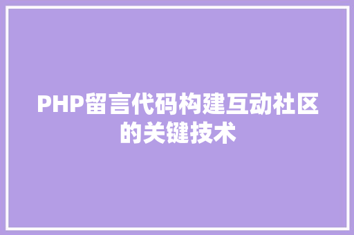 PHP留言代码构建互动社区的关键技术