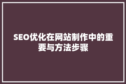 SEO优化在网站制作中的重要与方法步骤