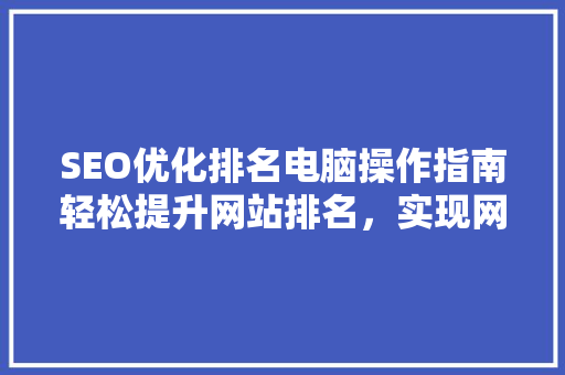 SEO优化排名电脑操作指南轻松提升网站排名，实现网络营销突破