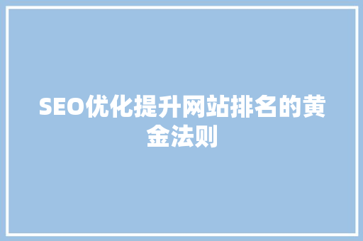 SEO优化提升网站排名的黄金法则