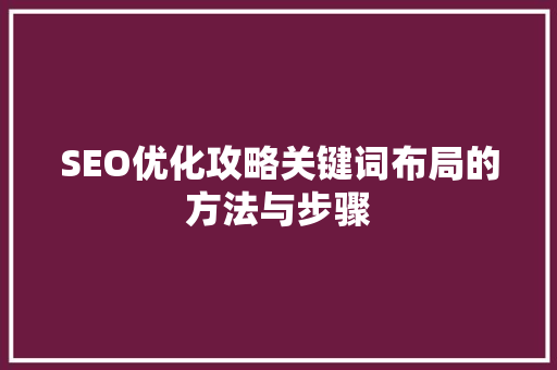 SEO优化攻略关键词布局的方法与步骤