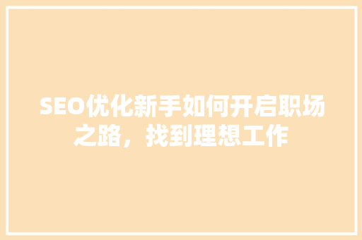 SEO优化新手如何开启职场之路，找到理想工作