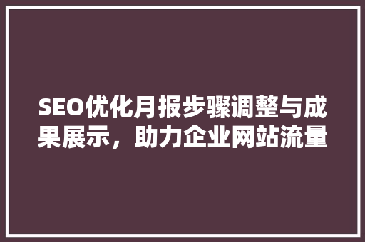 SEO优化月报步骤调整与成果展示，助力企业网站流量攀升