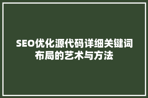 SEO优化源代码详细关键词布局的艺术与方法
