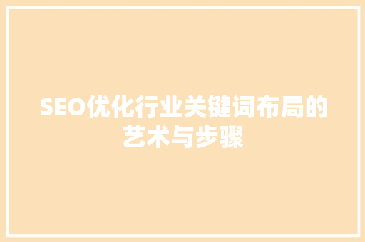 SEO优化行业关键词布局的艺术与步骤
