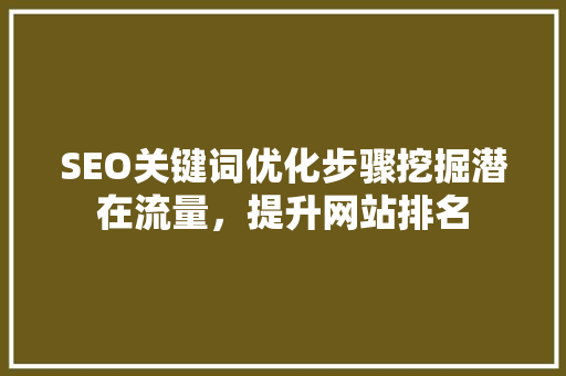 SEO关键词优化步骤挖掘潜在流量，提升网站排名