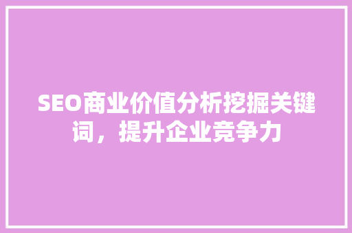 SEO商业价值分析挖掘关键词，提升企业竞争力