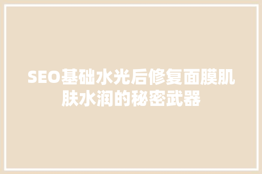 SEO基础水光后修复面膜肌肤水润的秘密武器