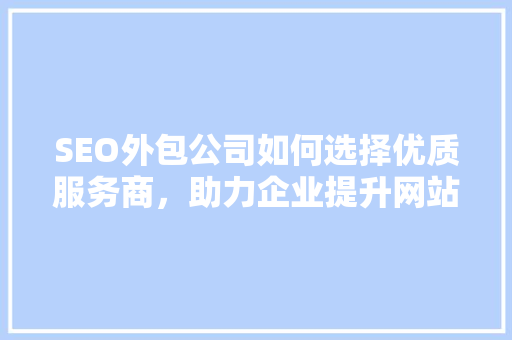 SEO外包公司如何选择优质服务商，助力企业提升网站排名