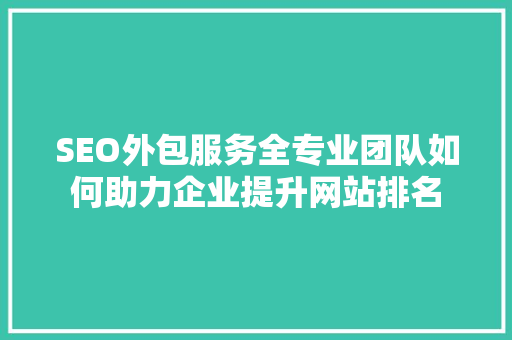 SEO外包服务全专业团队如何助力企业提升网站排名
