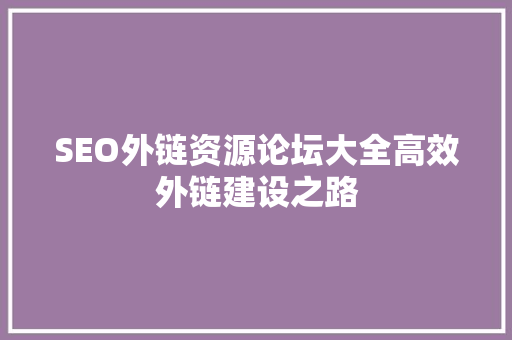 SEO外链资源论坛大全高效外链建设之路