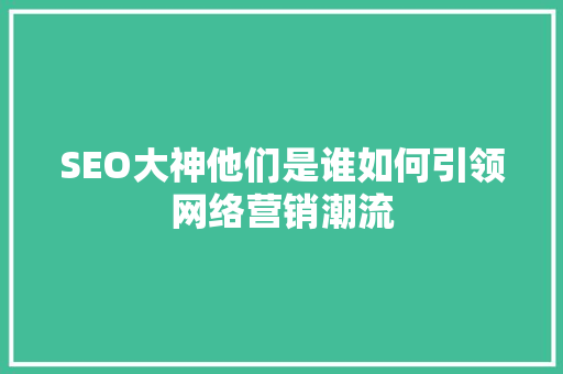 SEO大神他们是谁如何引领网络营销潮流