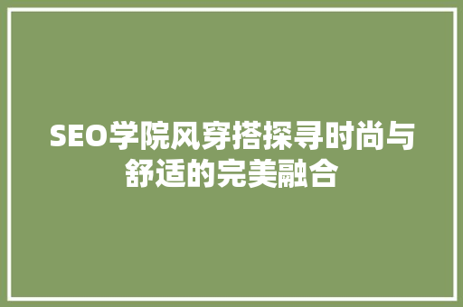 SEO学院风穿搭探寻时尚与舒适的完美融合