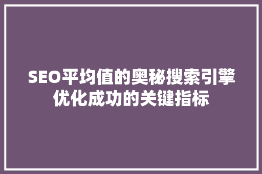 SEO平均值的奥秘搜索引擎优化成功的关键指标
