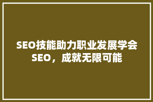 SEO技能助力职业发展学会SEO，成就无限可能