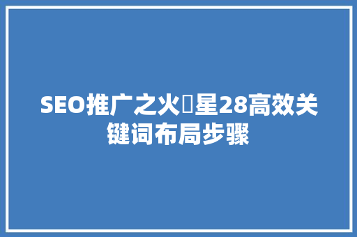 SEO推广之火亅星28高效关键词布局步骤