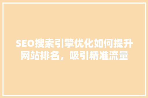 SEO搜索引擎优化如何提升网站排名，吸引精准流量