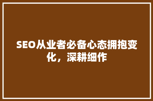 SEO从业者必备心态拥抱变化，深耕细作