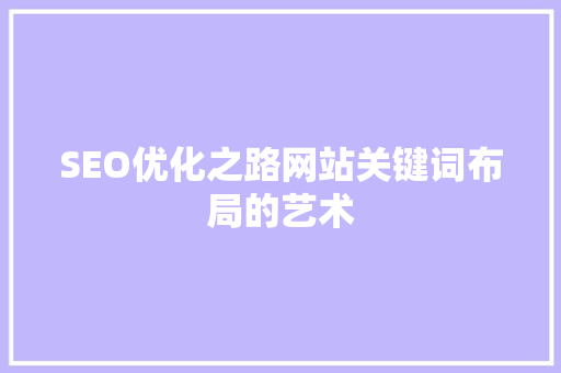SEO优化之路网站关键词布局的艺术