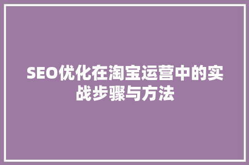 SEO优化在淘宝运营中的实战步骤与方法