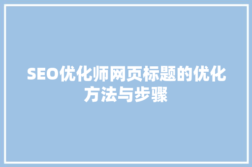 SEO优化师网页标题的优化方法与步骤