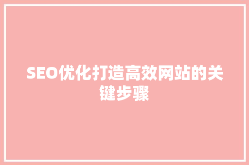SEO优化打造高效网站的关键步骤