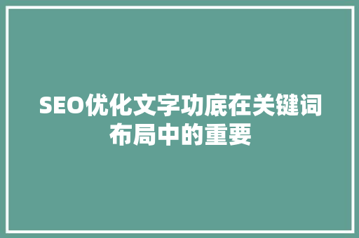 SEO优化文字功底在关键词布局中的重要