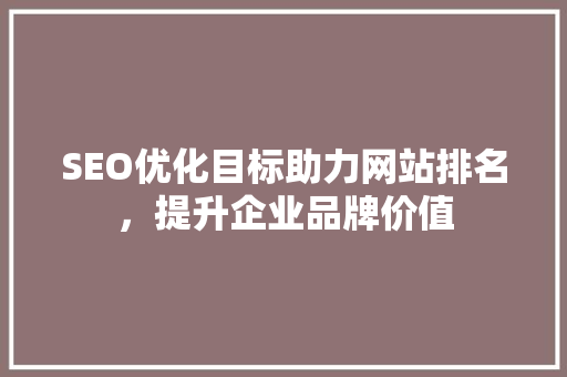 SEO优化目标助力网站排名，提升企业品牌价值