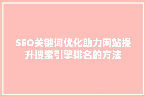 SEO关键词优化助力网站提升搜索引擎排名的方法