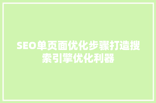 SEO单页面优化步骤打造搜索引擎优化利器