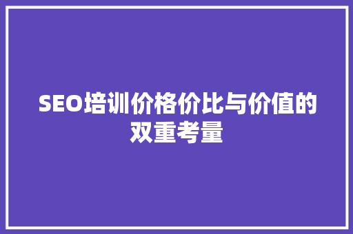 SEO培训价格价比与价值的双重考量
