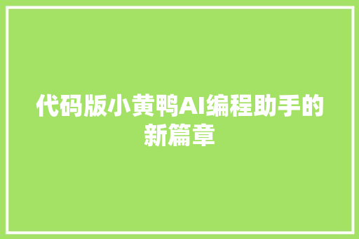 代码版小黄鸭AI编程助手的新篇章