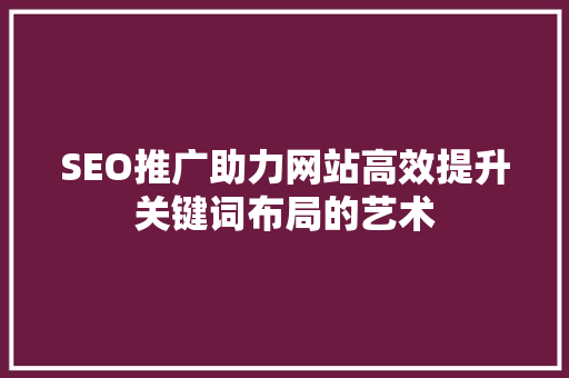 SEO推广助力网站高效提升关键词布局的艺术