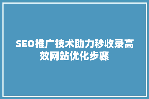 SEO推广技术助力秒收录高效网站优化步骤