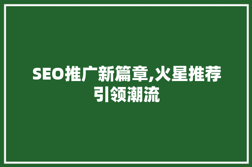 SEO推广新篇章,火星推荐引领潮流