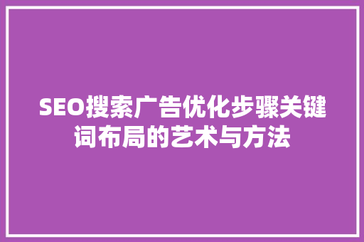 SEO搜索广告优化步骤关键词布局的艺术与方法