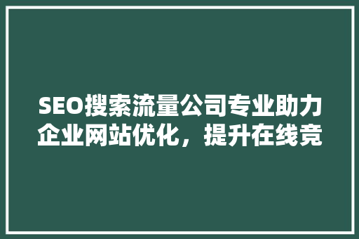 SEO搜索流量公司专业助力企业网站优化，提升在线竞争力