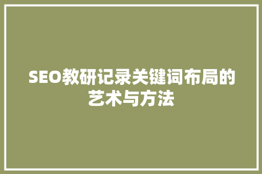 SEO教研记录关键词布局的艺术与方法