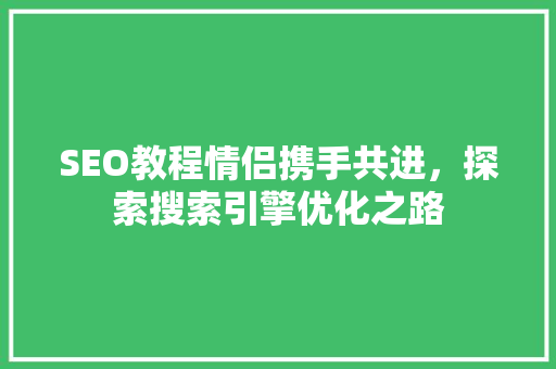 SEO教程情侣携手共进，探索搜索引擎优化之路
