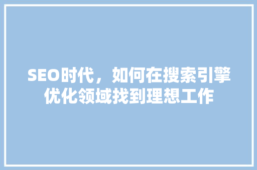 SEO时代，如何在搜索引擎优化领域找到理想工作