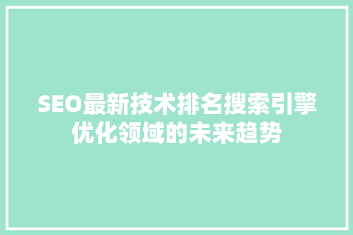 SEO最新技术排名搜索引擎优化领域的未来趋势